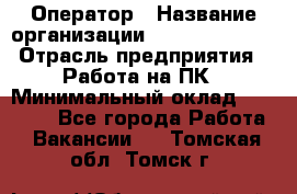 Оператор › Название организации ­ Dimond Style › Отрасль предприятия ­ Работа на ПК › Минимальный оклад ­ 16 000 - Все города Работа » Вакансии   . Томская обл.,Томск г.